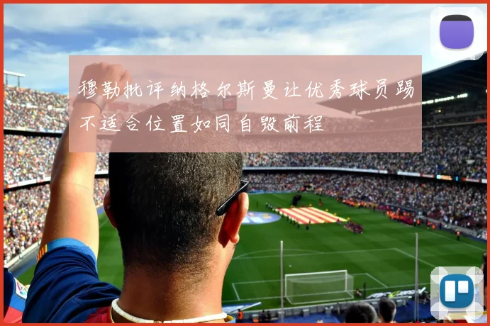 穆勒批评纳格尔斯曼让优秀球员踢不适合位置如同自毁前程