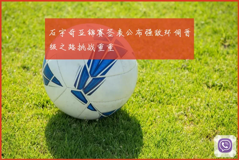石宇奇亚锦赛签表公布强敌环伺晋级之路挑战重重