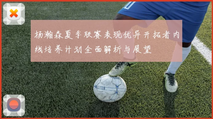 杨瀚森夏季联赛表现优异开拓者内线培养计划全面解析与展望
